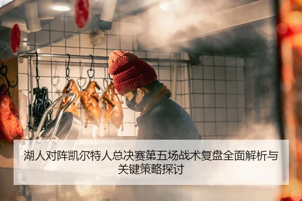 湖人对阵凯尔特人总决赛第五场战术复盘全面解析与关键策略探讨